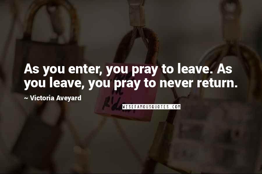 Victoria Aveyard Quotes: As you enter, you pray to leave. As you leave, you pray to never return.