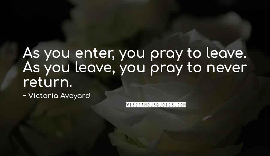 Victoria Aveyard Quotes: As you enter, you pray to leave. As you leave, you pray to never return.