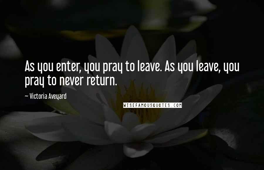 Victoria Aveyard Quotes: As you enter, you pray to leave. As you leave, you pray to never return.