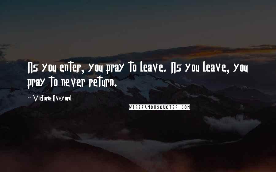 Victoria Aveyard Quotes: As you enter, you pray to leave. As you leave, you pray to never return.