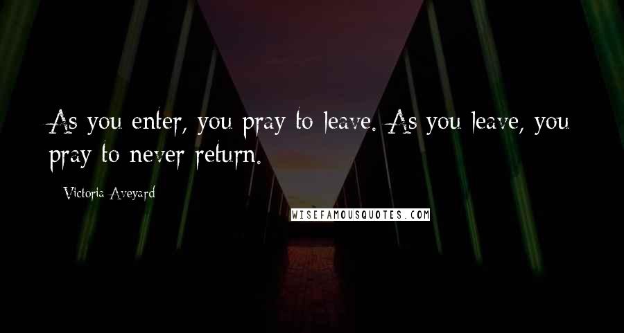 Victoria Aveyard Quotes: As you enter, you pray to leave. As you leave, you pray to never return.