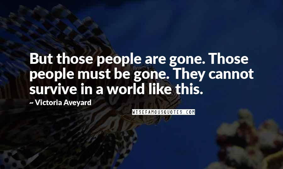 Victoria Aveyard Quotes: But those people are gone. Those people must be gone. They cannot survive in a world like this.