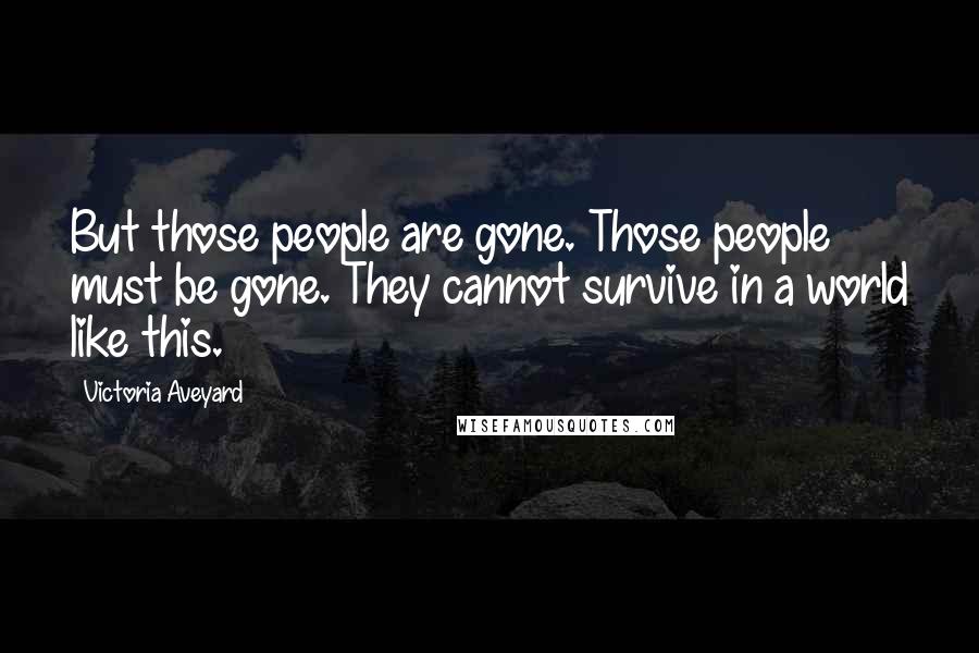 Victoria Aveyard Quotes: But those people are gone. Those people must be gone. They cannot survive in a world like this.