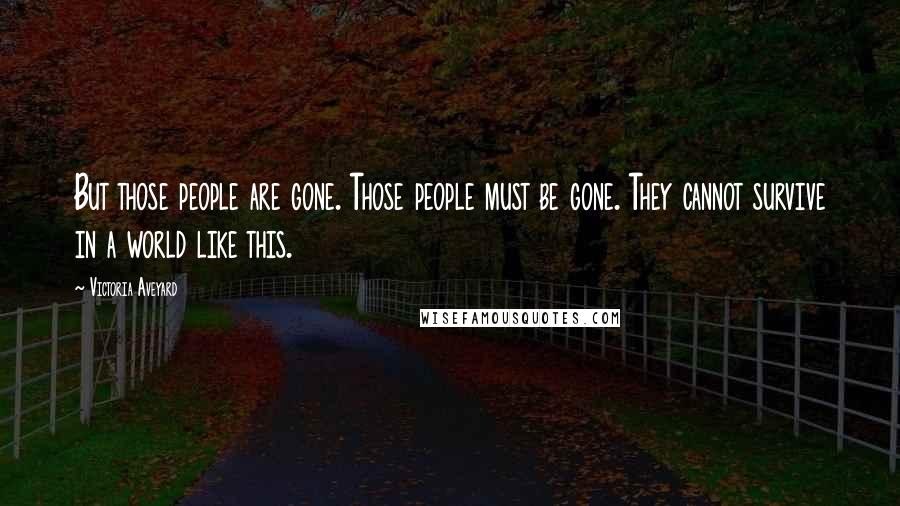 Victoria Aveyard Quotes: But those people are gone. Those people must be gone. They cannot survive in a world like this.