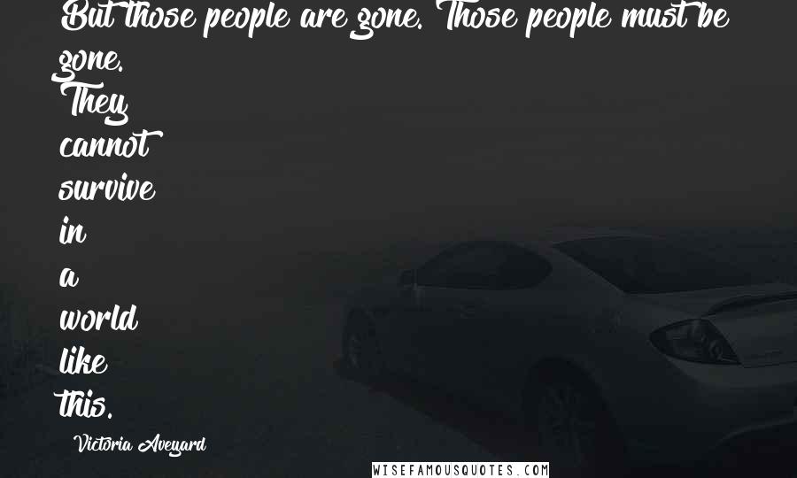 Victoria Aveyard Quotes: But those people are gone. Those people must be gone. They cannot survive in a world like this.