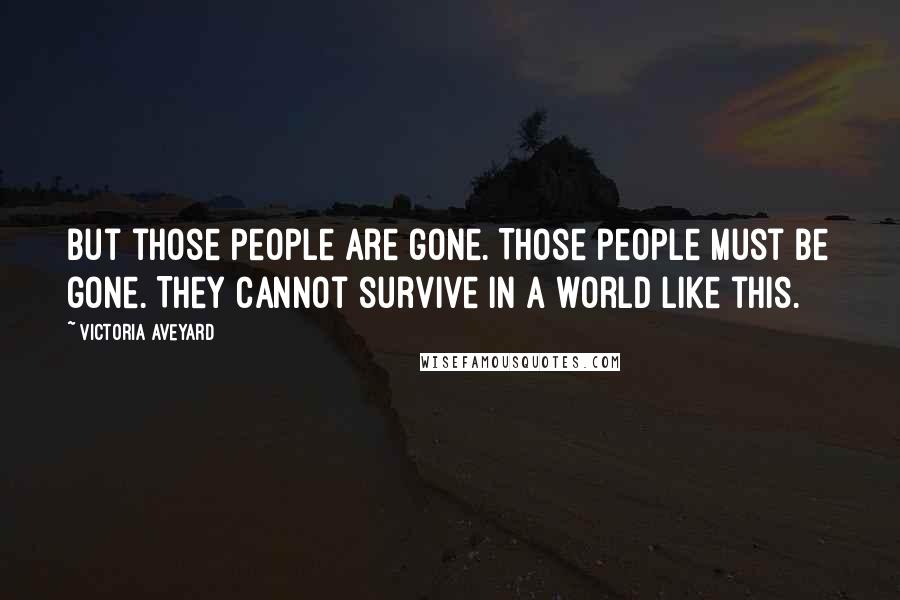 Victoria Aveyard Quotes: But those people are gone. Those people must be gone. They cannot survive in a world like this.