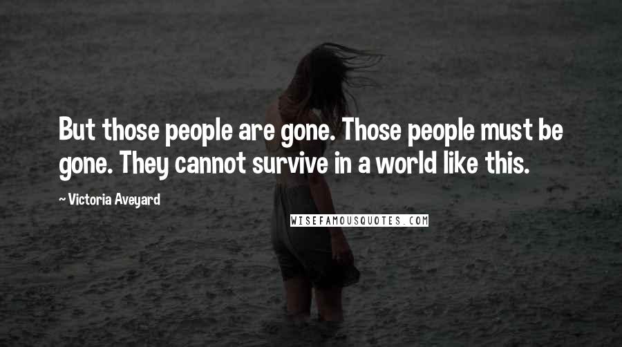 Victoria Aveyard Quotes: But those people are gone. Those people must be gone. They cannot survive in a world like this.