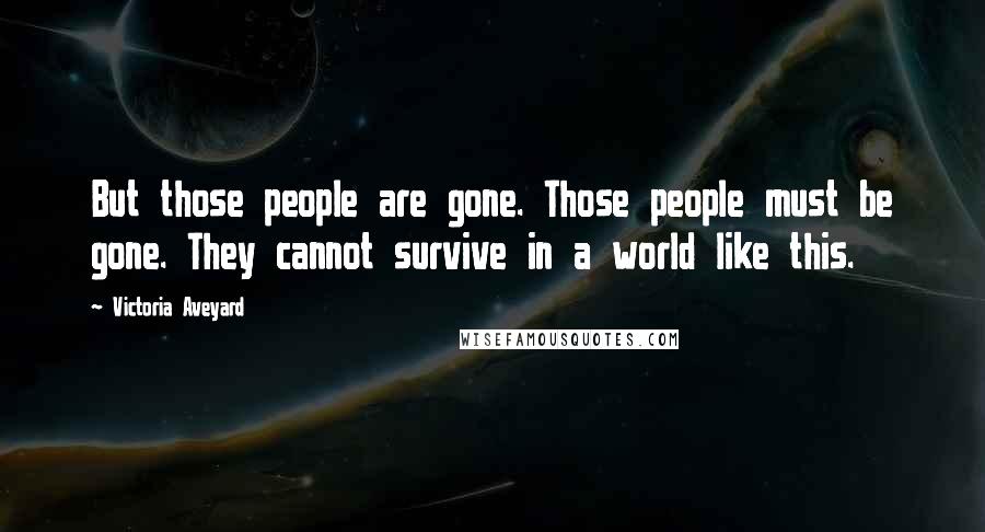 Victoria Aveyard Quotes: But those people are gone. Those people must be gone. They cannot survive in a world like this.