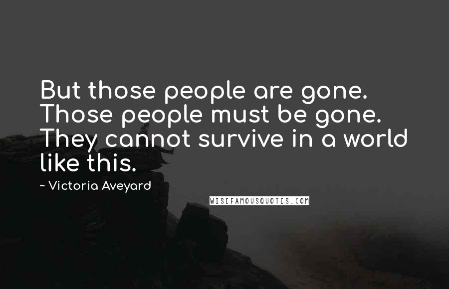Victoria Aveyard Quotes: But those people are gone. Those people must be gone. They cannot survive in a world like this.
