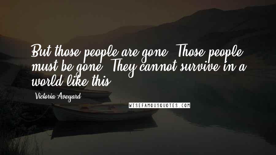 Victoria Aveyard Quotes: But those people are gone. Those people must be gone. They cannot survive in a world like this.