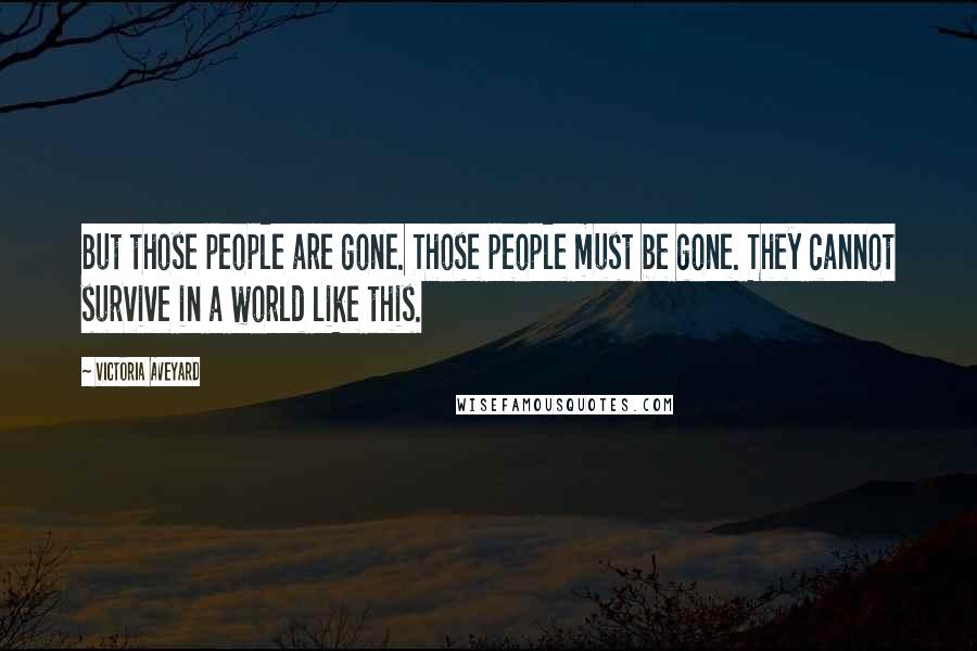 Victoria Aveyard Quotes: But those people are gone. Those people must be gone. They cannot survive in a world like this.