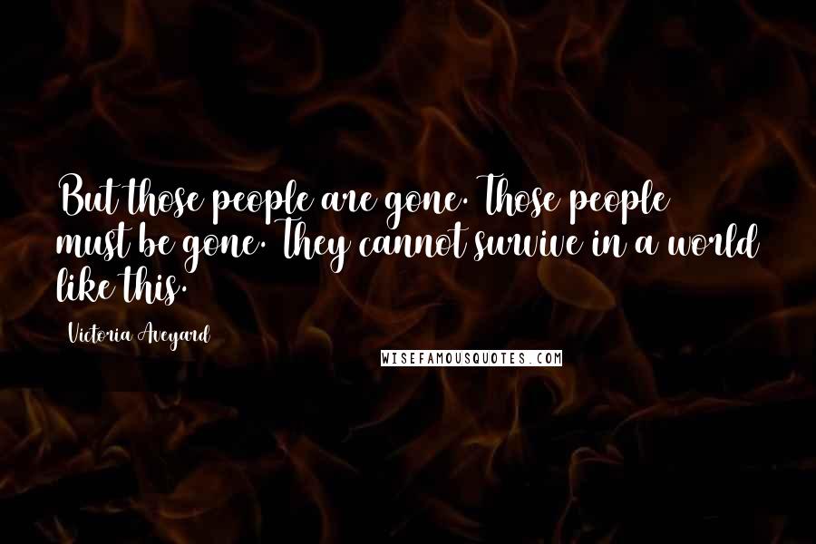 Victoria Aveyard Quotes: But those people are gone. Those people must be gone. They cannot survive in a world like this.