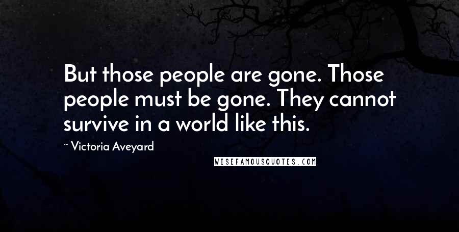 Victoria Aveyard Quotes: But those people are gone. Those people must be gone. They cannot survive in a world like this.