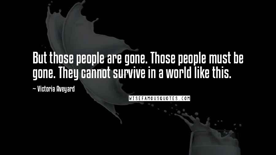 Victoria Aveyard Quotes: But those people are gone. Those people must be gone. They cannot survive in a world like this.