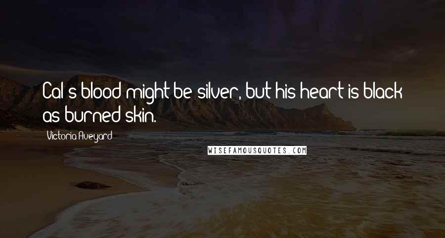 Victoria Aveyard Quotes: Cal's blood might be silver, but his heart is black as burned skin.