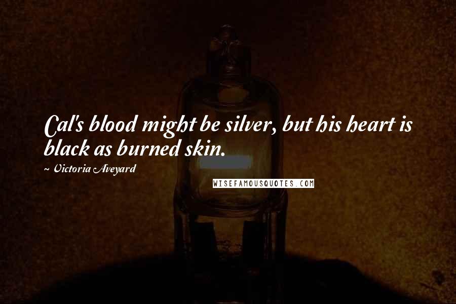 Victoria Aveyard Quotes: Cal's blood might be silver, but his heart is black as burned skin.