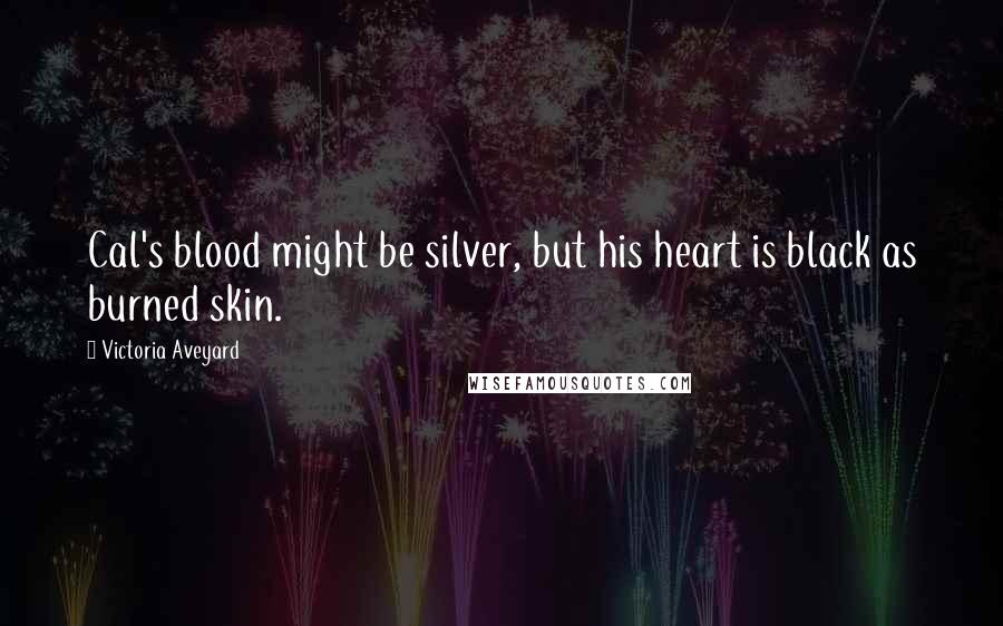 Victoria Aveyard Quotes: Cal's blood might be silver, but his heart is black as burned skin.