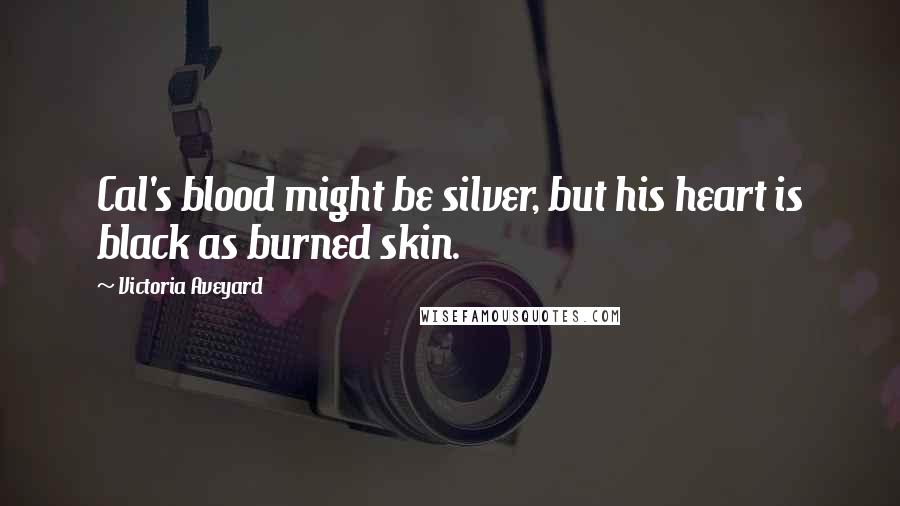 Victoria Aveyard Quotes: Cal's blood might be silver, but his heart is black as burned skin.