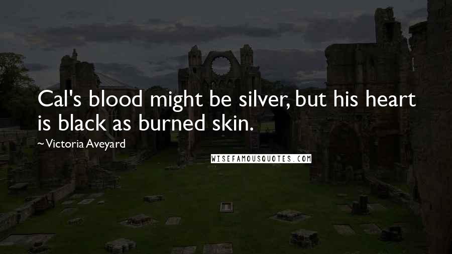 Victoria Aveyard Quotes: Cal's blood might be silver, but his heart is black as burned skin.