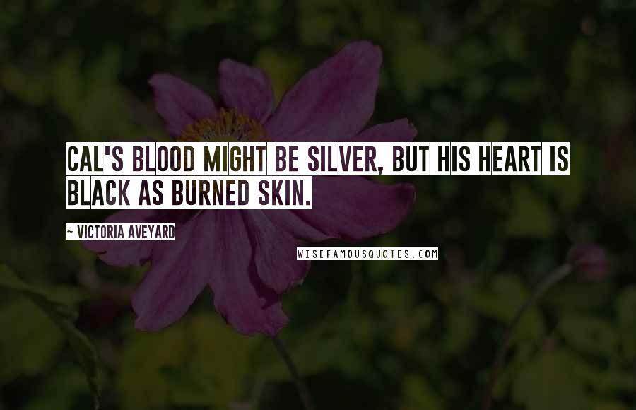 Victoria Aveyard Quotes: Cal's blood might be silver, but his heart is black as burned skin.