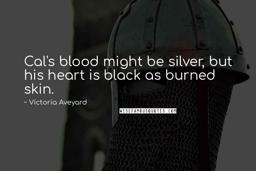 Victoria Aveyard Quotes: Cal's blood might be silver, but his heart is black as burned skin.