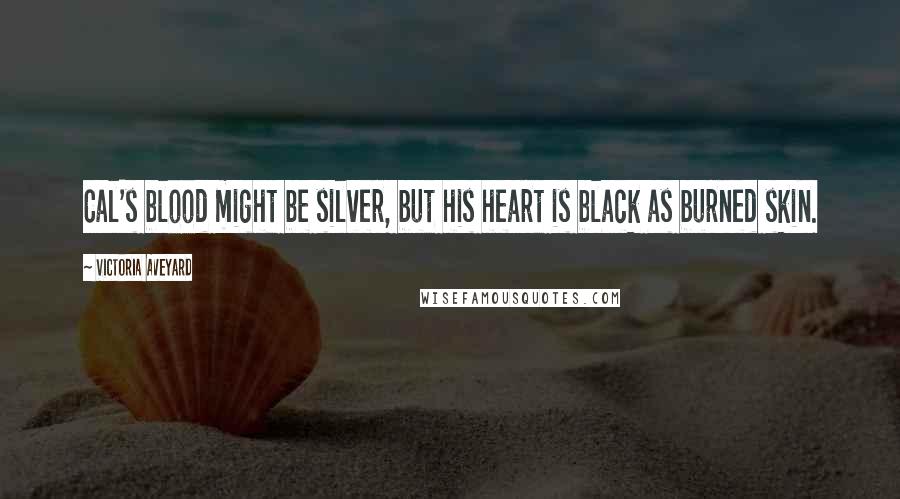 Victoria Aveyard Quotes: Cal's blood might be silver, but his heart is black as burned skin.