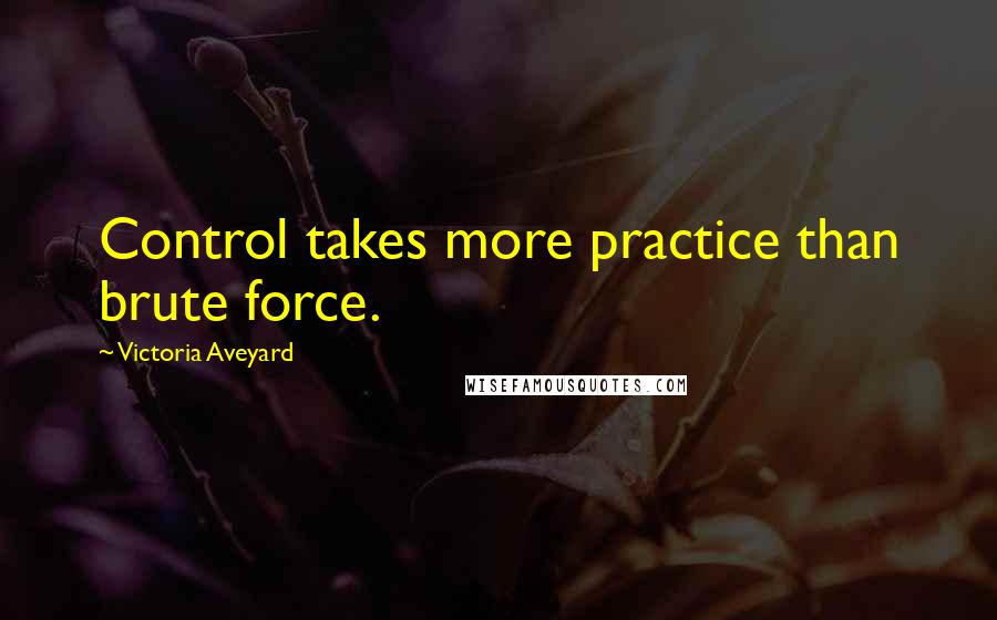 Victoria Aveyard Quotes: Control takes more practice than brute force.