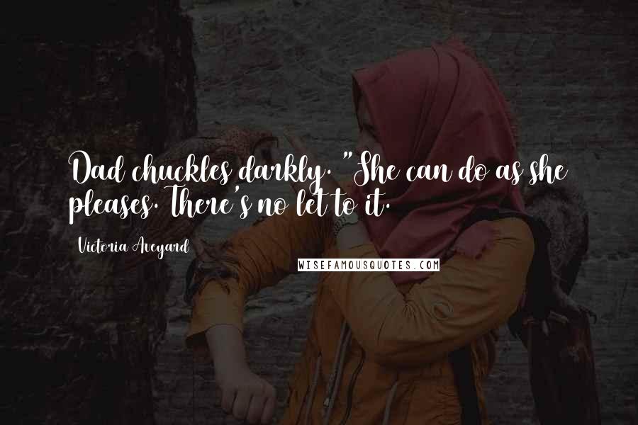 Victoria Aveyard Quotes: Dad chuckles darkly. "She can do as she pleases. There's no let to it.