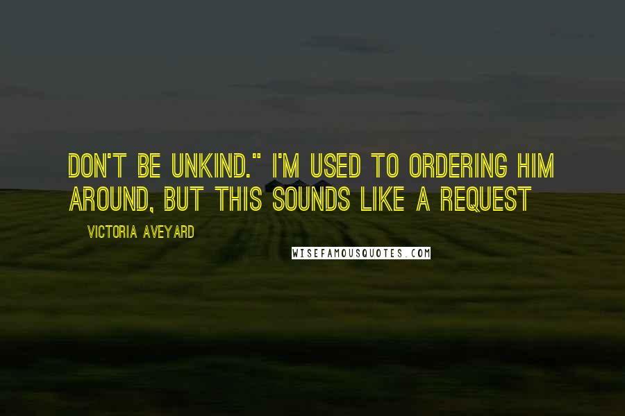 Victoria Aveyard Quotes: Don't be unkind." I'm used to ordering him around, but this sounds like a request