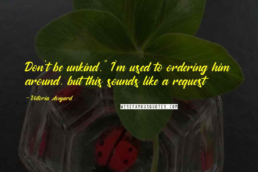 Victoria Aveyard Quotes: Don't be unkind." I'm used to ordering him around, but this sounds like a request