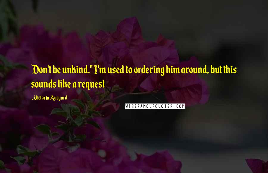 Victoria Aveyard Quotes: Don't be unkind." I'm used to ordering him around, but this sounds like a request