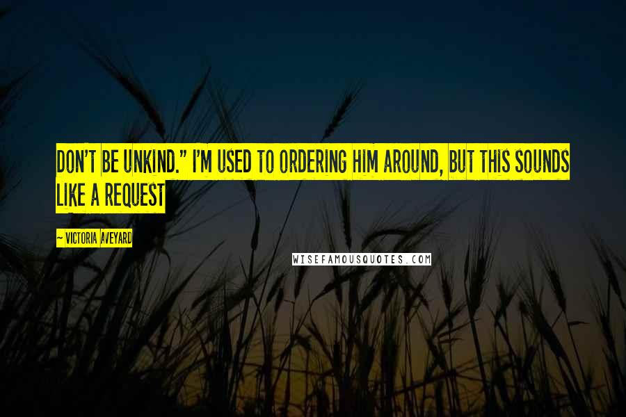 Victoria Aveyard Quotes: Don't be unkind." I'm used to ordering him around, but this sounds like a request