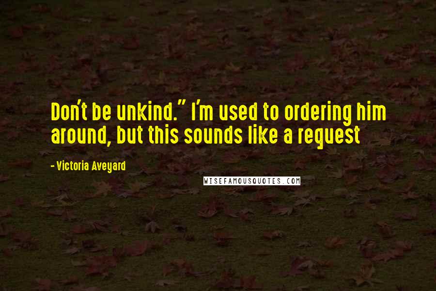 Victoria Aveyard Quotes: Don't be unkind." I'm used to ordering him around, but this sounds like a request