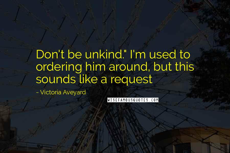 Victoria Aveyard Quotes: Don't be unkind." I'm used to ordering him around, but this sounds like a request