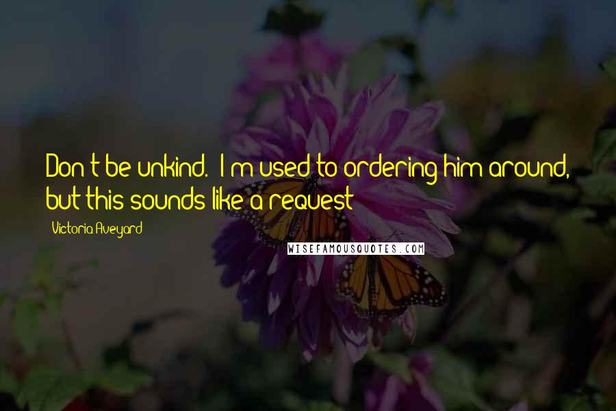 Victoria Aveyard Quotes: Don't be unkind." I'm used to ordering him around, but this sounds like a request