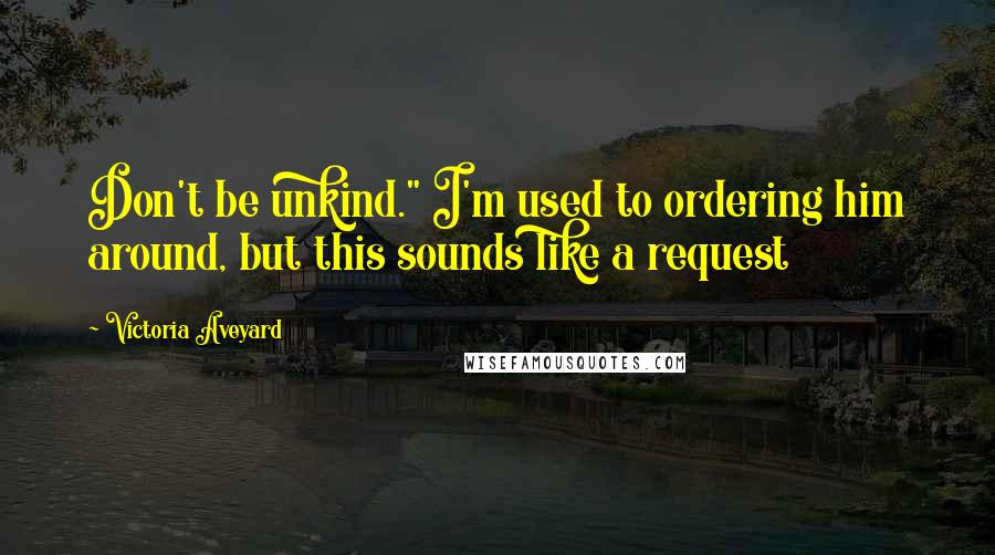 Victoria Aveyard Quotes: Don't be unkind." I'm used to ordering him around, but this sounds like a request