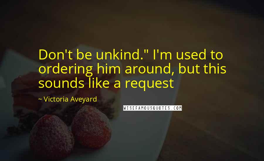 Victoria Aveyard Quotes: Don't be unkind." I'm used to ordering him around, but this sounds like a request