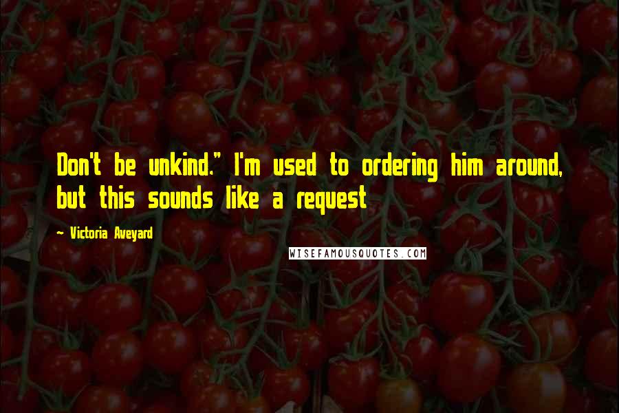 Victoria Aveyard Quotes: Don't be unkind." I'm used to ordering him around, but this sounds like a request