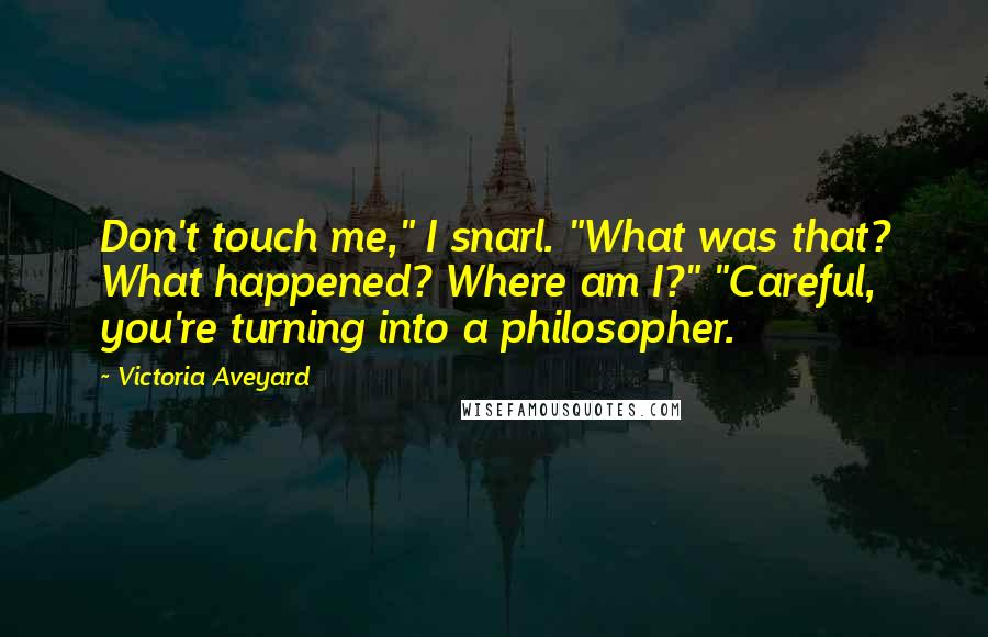 Victoria Aveyard Quotes: Don't touch me," I snarl. "What was that? What happened? Where am I?" "Careful, you're turning into a philosopher.