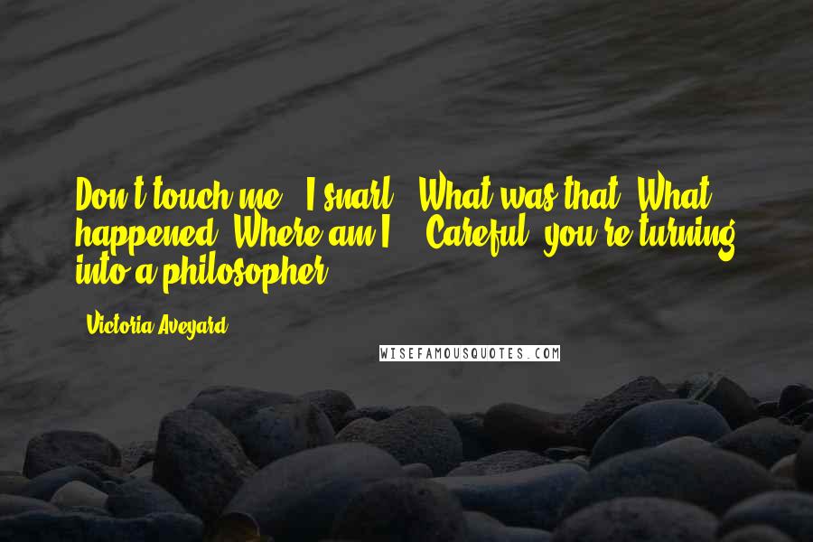 Victoria Aveyard Quotes: Don't touch me," I snarl. "What was that? What happened? Where am I?" "Careful, you're turning into a philosopher.