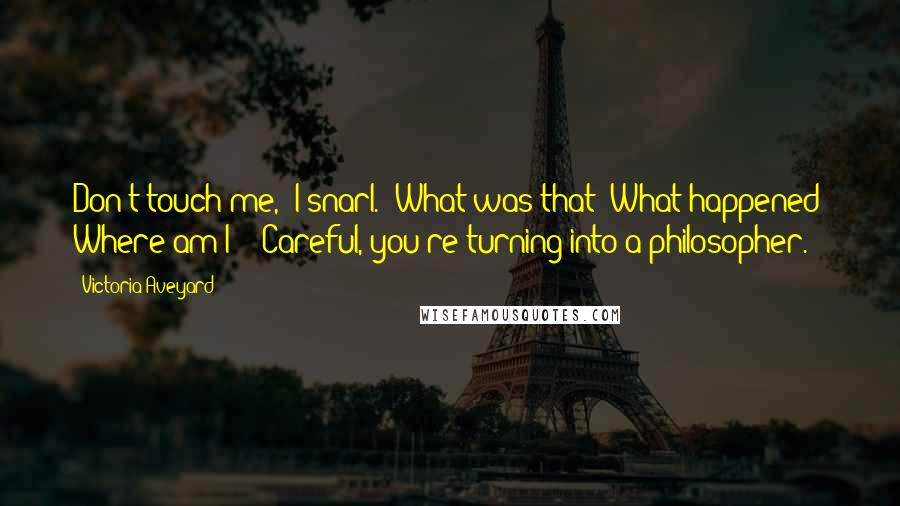 Victoria Aveyard Quotes: Don't touch me," I snarl. "What was that? What happened? Where am I?" "Careful, you're turning into a philosopher.