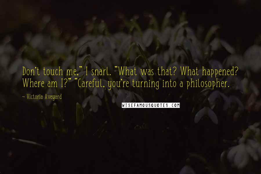 Victoria Aveyard Quotes: Don't touch me," I snarl. "What was that? What happened? Where am I?" "Careful, you're turning into a philosopher.