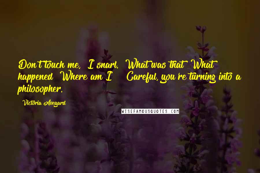 Victoria Aveyard Quotes: Don't touch me," I snarl. "What was that? What happened? Where am I?" "Careful, you're turning into a philosopher.