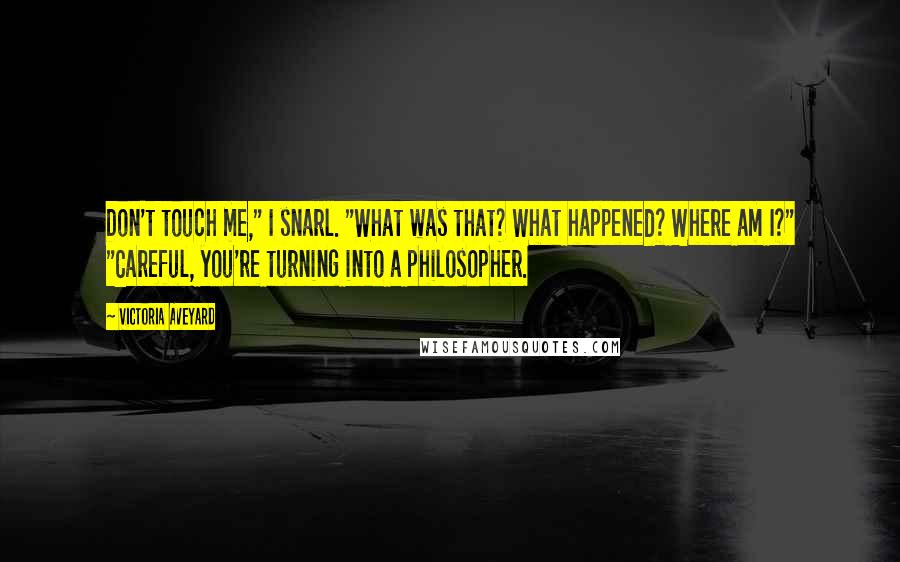 Victoria Aveyard Quotes: Don't touch me," I snarl. "What was that? What happened? Where am I?" "Careful, you're turning into a philosopher.