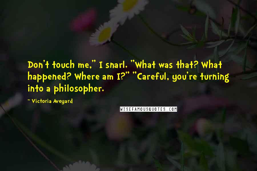 Victoria Aveyard Quotes: Don't touch me," I snarl. "What was that? What happened? Where am I?" "Careful, you're turning into a philosopher.