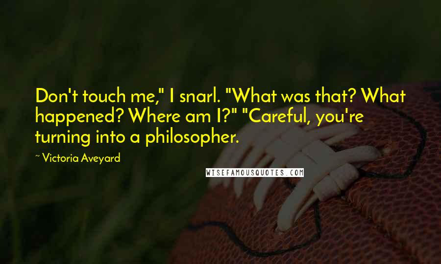 Victoria Aveyard Quotes: Don't touch me," I snarl. "What was that? What happened? Where am I?" "Careful, you're turning into a philosopher.