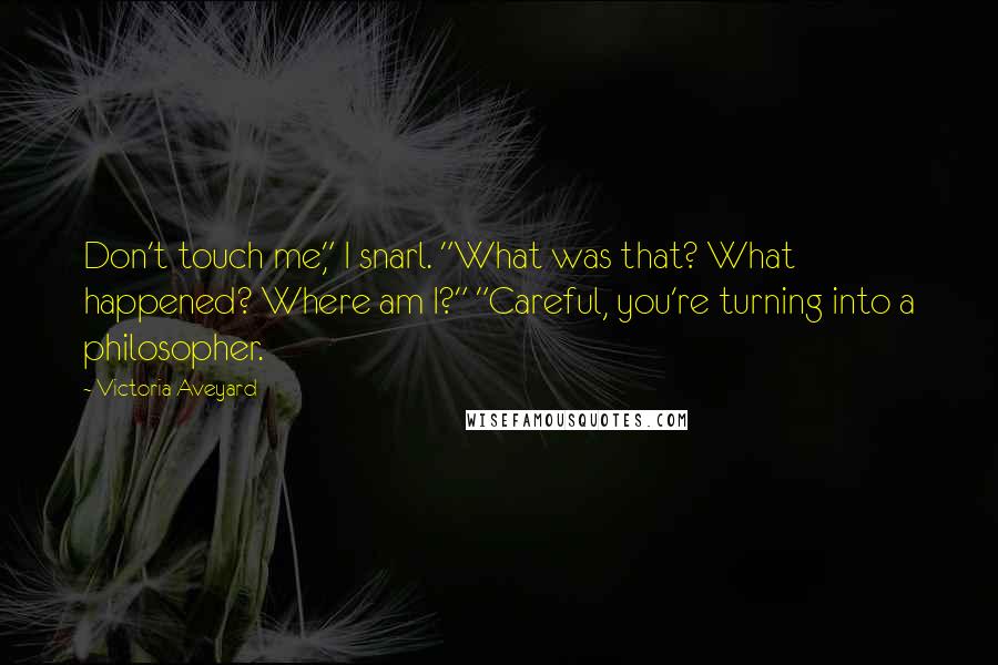 Victoria Aveyard Quotes: Don't touch me," I snarl. "What was that? What happened? Where am I?" "Careful, you're turning into a philosopher.