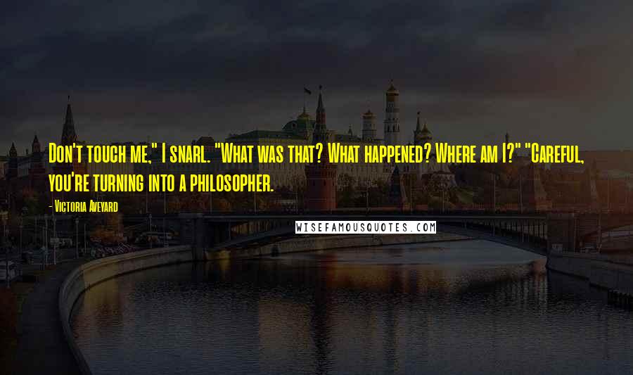 Victoria Aveyard Quotes: Don't touch me," I snarl. "What was that? What happened? Where am I?" "Careful, you're turning into a philosopher.