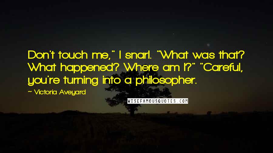 Victoria Aveyard Quotes: Don't touch me," I snarl. "What was that? What happened? Where am I?" "Careful, you're turning into a philosopher.