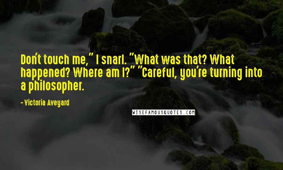 Victoria Aveyard Quotes: Don't touch me," I snarl. "What was that? What happened? Where am I?" "Careful, you're turning into a philosopher.